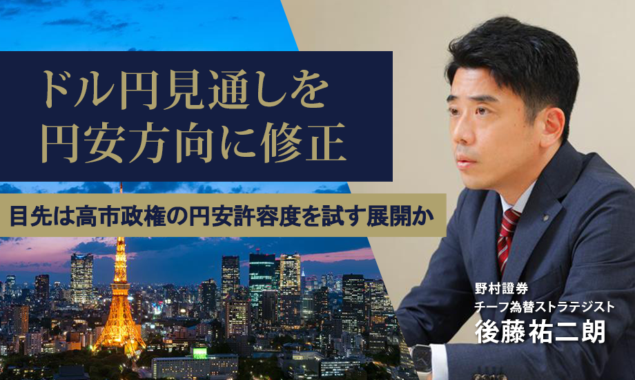ドル円見通しを円安方向に修正　目先は高市政権の円安許容度を試す展開か　野村證券・後藤祐二朗のイメージ