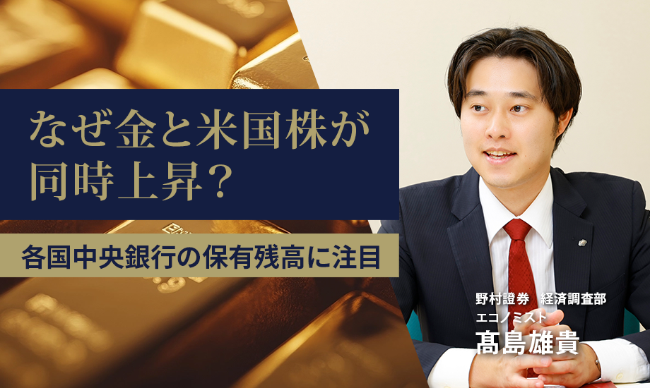 なぜ「有事の金」と米国株が同時に上昇するのか？　各国中央銀行の保有残高に注目　野村證券・髙島雄貴のイメージ