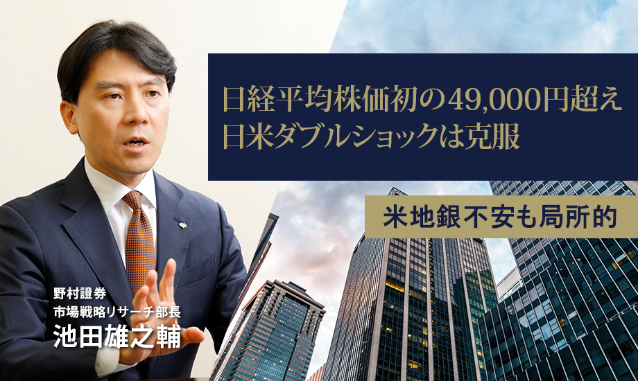 日経平均株価初の49,000円超え　日米ダブルショックは克服、米地銀不安も局所的　野村證券・池田雄之輔のイメージ