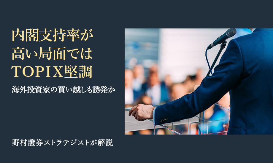 内閣支持率が高い局面ではTOPIX堅調　海外投資家の買い越しも誘発か　野村證券ストラテジストが解説のイメージ