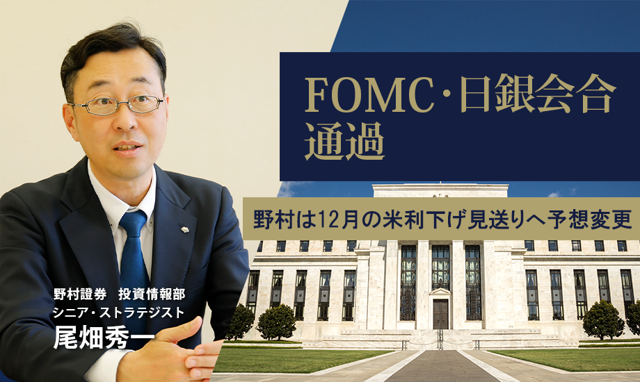 FOMC・日銀会合通過 野村は12月の米利下げ見送りへ予想変更 野村證券・尾畑秀一のイメージ