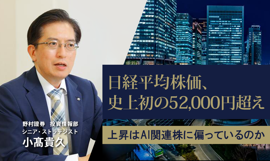 日本株、史上最高値更新のけん引役は?上昇はAI関連株に偏っているのか 野村證券・小髙貴久のイメージ