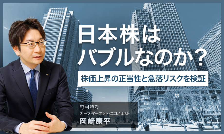 日本株はバブルなのか　株価上昇の正当性と急落リスクを検証　野村證券・岡崎康平のイメージ