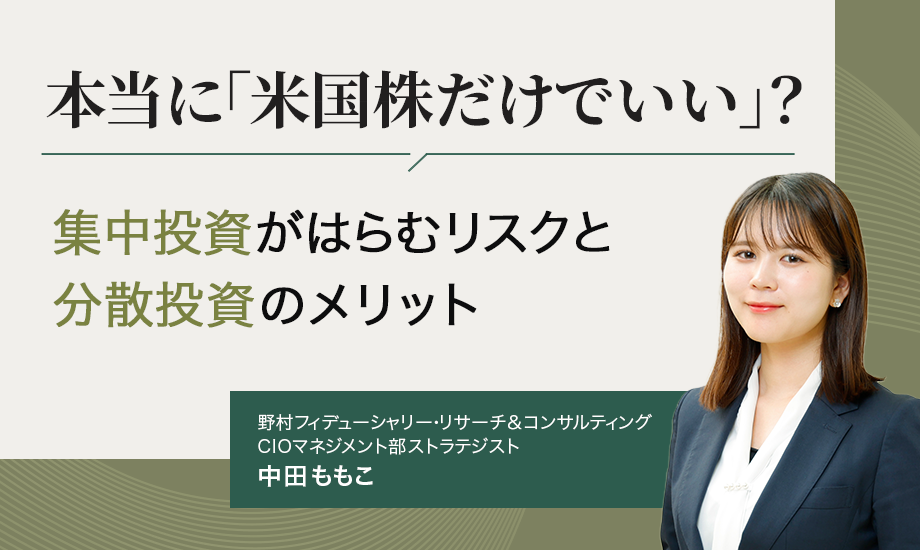 本当に「米国株だけでいい」？　集中投資がはらむリスクと分散投資のメリット　野村フィデューシャリー・リサーチ&コンサルティング・中田ももこのイメージ