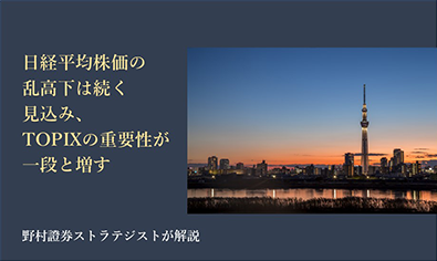 日経平均株価の乱高下は続く見込み、TOPIXの重要性が一段と増す 野村證券ストラテジストが解説のイメージ