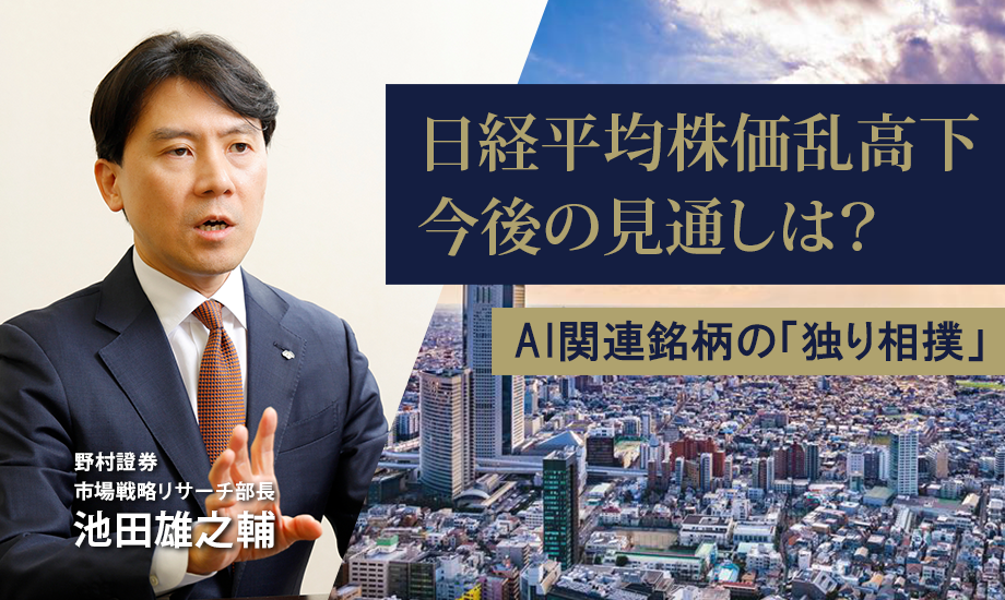 AI関連銘柄の「独り相撲」が日経平均株価の乱高下を誘った　今後の見通しは？　野村證券・池田雄之輔のイメージ