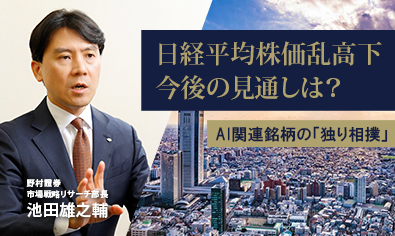 AI関連銘柄の「独り相撲」が日経平均株価の乱高下を誘った　今後の見通しは？　野村證券・池田雄之輔のイメージ