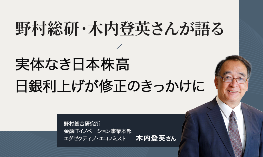 野村総研・木内登英さんが語る　実体なき日本株高、日銀利上げが修正のきっかけにのイメージ