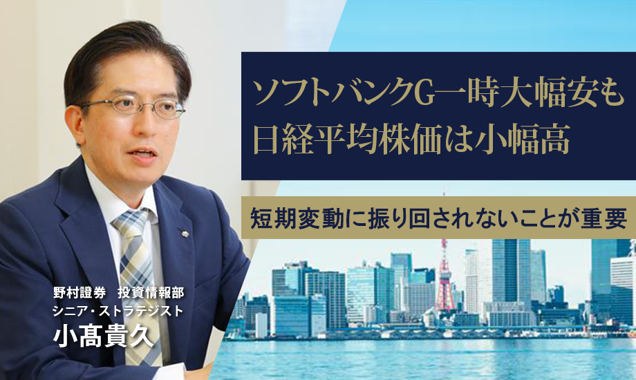 ソフトバンクG一時大幅安も日経平均株価は小幅高　短期変動に振り回されないことが重要　野村證券・小髙貴久のイメージ