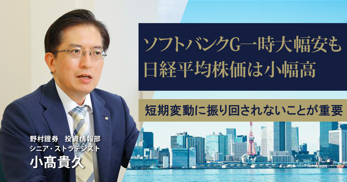 ソフトバンクG一時大幅安も日経平均株価は小幅高　短期変動に振り回されないことが重要　野村證券・小髙貴久 | NOMURA ウェルスタイル – 野村の投資＆マネーライフ
