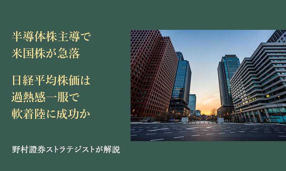 半導体株主導で米国株が急落　日経平均株価は過熱感一服で軟着陸に成功か　野村證券ストラテジストが解説のイメージ
