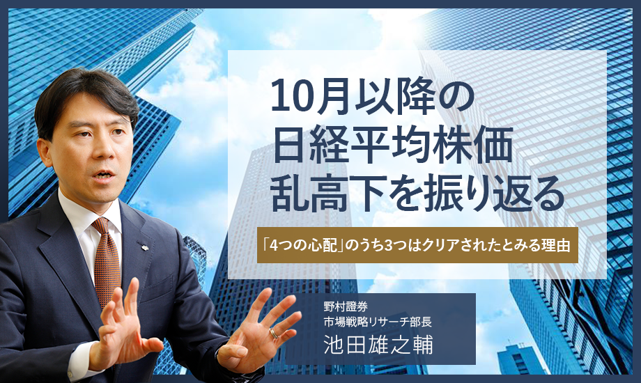 10月以降の日経平均株価乱高下を振り返る　「4つの心配」のうち3つはクリアされたとみる理由　野村證券・池田雄之輔のイメージ