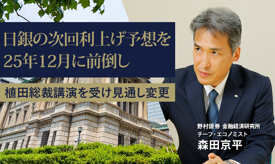 日銀の次回利上げ予想を25年12月に前倒し　植田総裁講演を受け見通し変更　野村證券・森田京平のイメージ