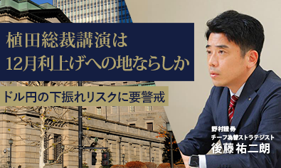 植田総裁講演は12月利上げへの地ならしか　ドル円の下振れリスクに要警戒　野村證券・後藤祐二朗のイメージ
