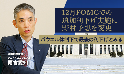 12月FOMCでの追加利下げ実施に野村予想を変更　パウエル体制下で最後の利下げとみる　米国野村證券・雨宮愛知のイメージ