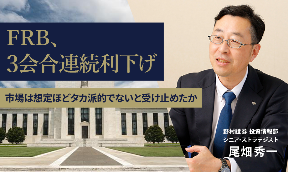 FRB、3会合連続利下げ　市場は想定ほどタカ派的でないと受け止めたか　野村證券・尾畑秀一のイメージ