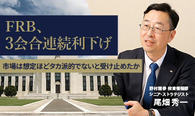 FRB、3会合連続利下げ 市場は想定ほどタカ派的でないと受け止めたか 野村證券・尾畑秀一のイメージ