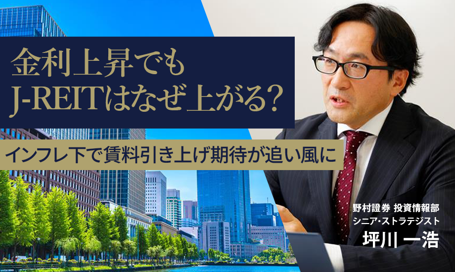 金利上昇でもJ-REITはなぜ上がる？　インフレ下で賃料引き上げ期待が追い風に　野村證券・坪川一浩のイメージ