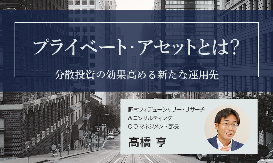プライベート・アセットとは？ 分散投資の効果高める新たな運用先　野村CIO・高橋亨のイメージ
