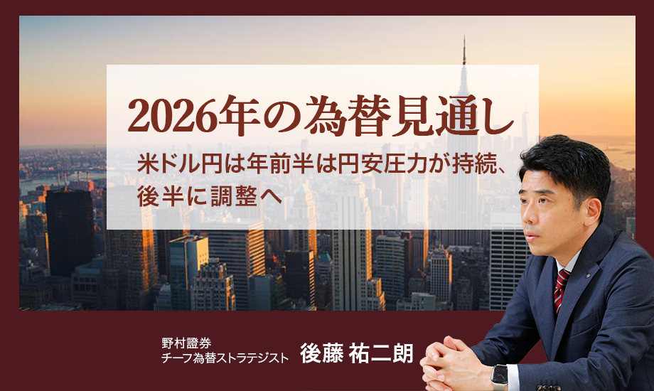 2026年の為替見通し　米ドル円は年前半は円安圧力が持続、後半に調整へ　野村證券・後藤祐二朗のイメージ
