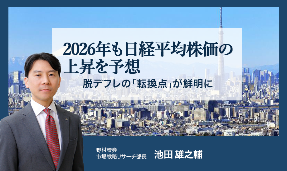 2026年も日経平均株価の上昇を予想　脱デフレの「転換点」が鮮明に　野村證券・池田雄之輔のイメージ
