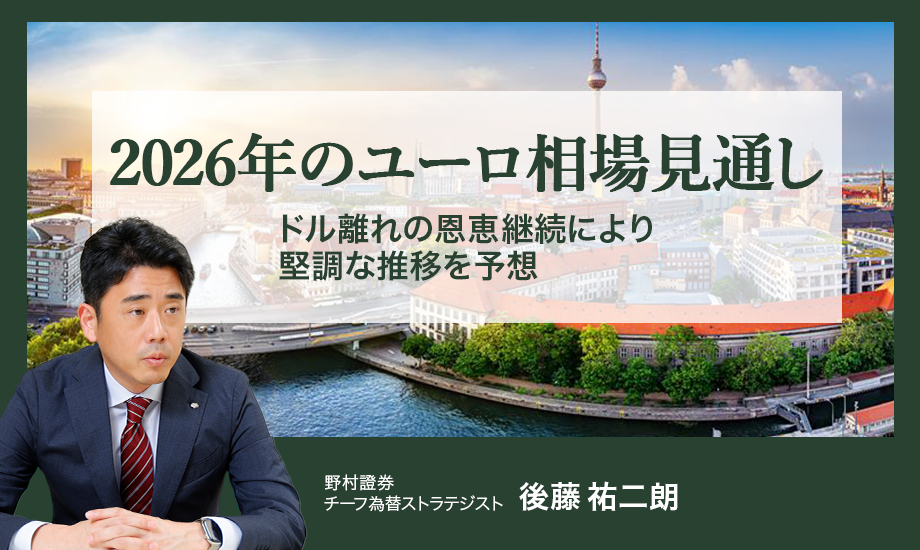 2026年のユーロ相場見通し　ドル離れの恩恵継続により堅調な推移を予想　野村證券・後藤祐二朗のイメージ