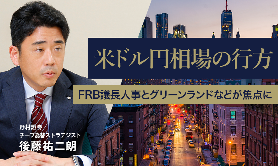 米ドル円相場の行方　FRB議長人事とグリーンランドなどが焦点に　野村證券・後藤祐二朗のイメージ