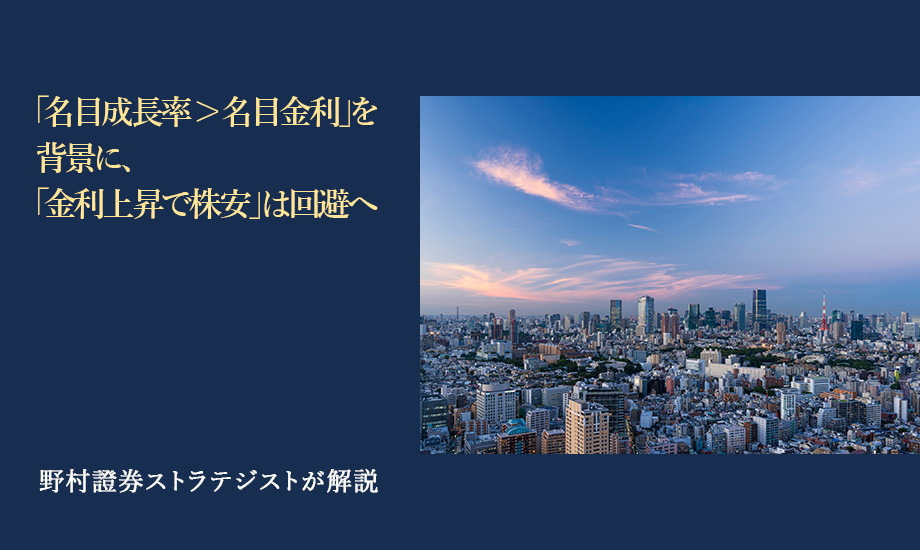 「名目成長率＞名目金利」を背景に、「金利上昇で株安」は回避へ　野村證券ストラテジストが解説のイメージ