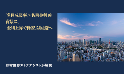 「名目成長率＞名目金利」を背景に、「金利上昇で株安」は回避へ　野村證券ストラテジストが解説のイメージ