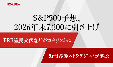 S＆P500予想、2026年末7,300に引き上げ　FRB議長交代などがカタリストに　野村證券ストラテジストが解説のイメージ