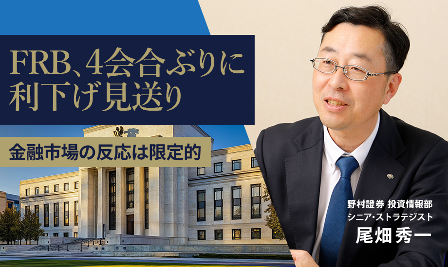 FRB、4会合ぶりに利下げ見送り　金融市場の反応は限定的　野村證券・尾畑秀一のイメージ