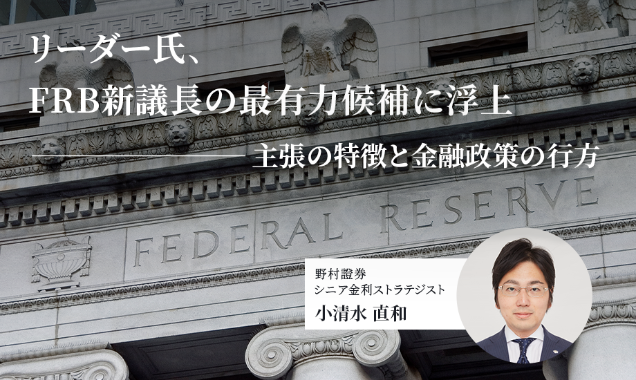 リーダー氏、FRB新議長の最有力候補に浮上　主張の特徴と金融政策の行方　野村證券・小清水直和のイメージ