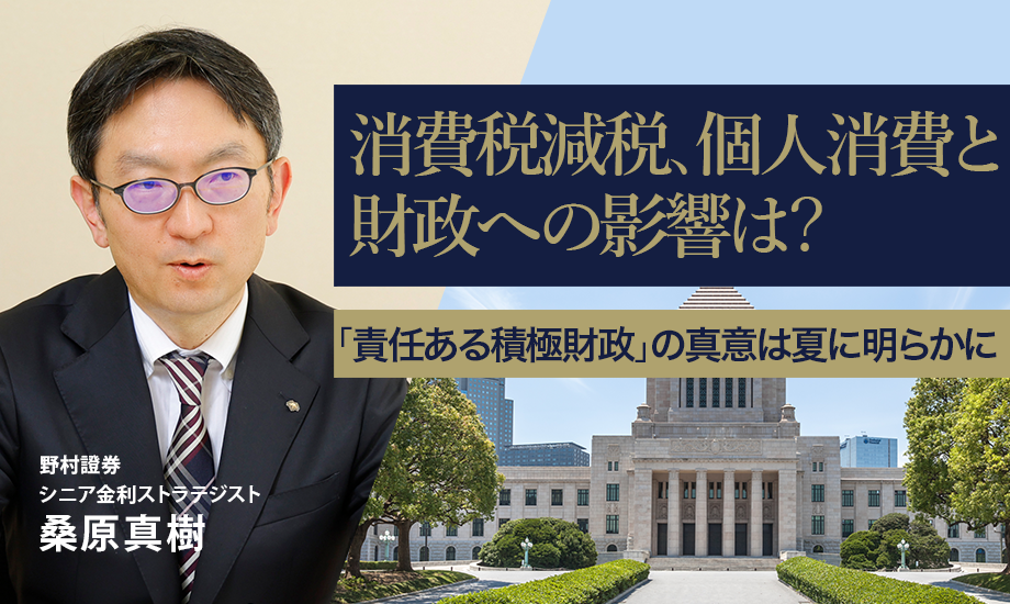消費税減税、個人消費と財政への影響は？　「責任ある積極財政」の真意は夏に明らかに　野村證券・桑原真樹のイメージ