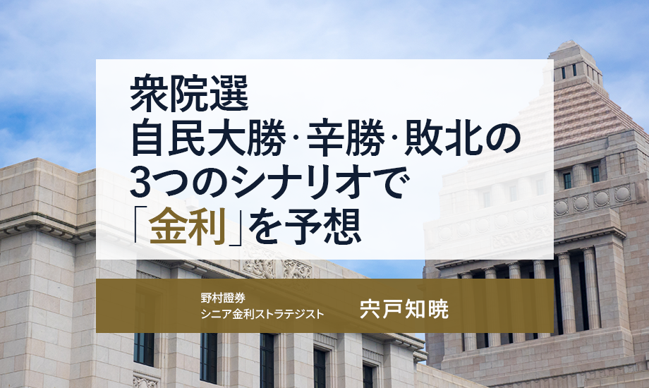 衆院選　自民大勝・辛勝・敗北の3つのシナリオで「金利」を予想　野村證券・宍戸知暁のイメージ