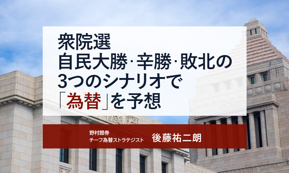 衆院選　自民大勝・辛勝・敗北の3つのシナリオで「為替」を予想　野村證券・後藤祐二朗のイメージ
