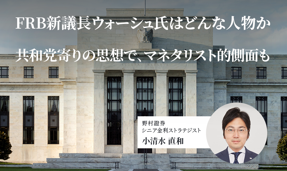 FRB新議長ウォーシュ氏はどんな人物か　共和党寄りの思想で、マネタリスト的側面も　野村證券・小清水直和のイメージ