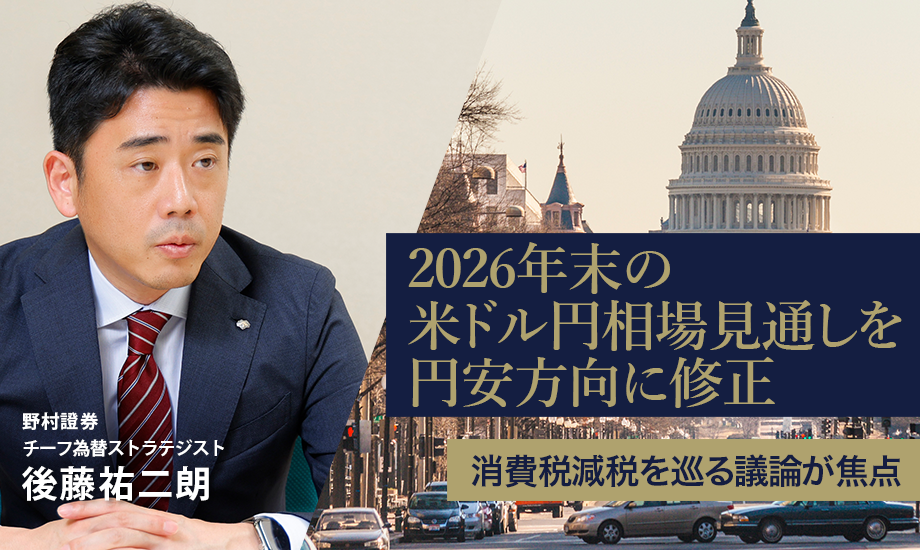 2026年末の米ドル円相場見通しを円安方向に修正　消費税減税を巡る議論が焦点　野村證券・後藤祐二朗のイメージ