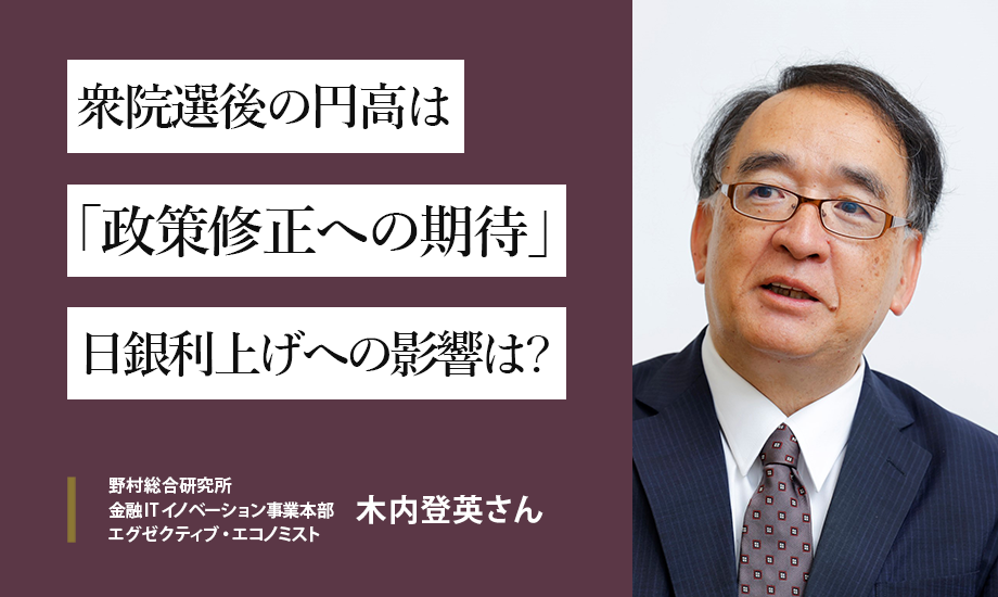 野村総研・木内登英さんが語る　衆院選後の円高は「政策修正への期待」　日銀利上げへの影響は？のイメージ