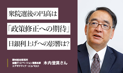 野村総研・木内登英さんが語る　衆院選後の円高は「政策修正への期待」　日銀利上げへの影響は？のイメージ