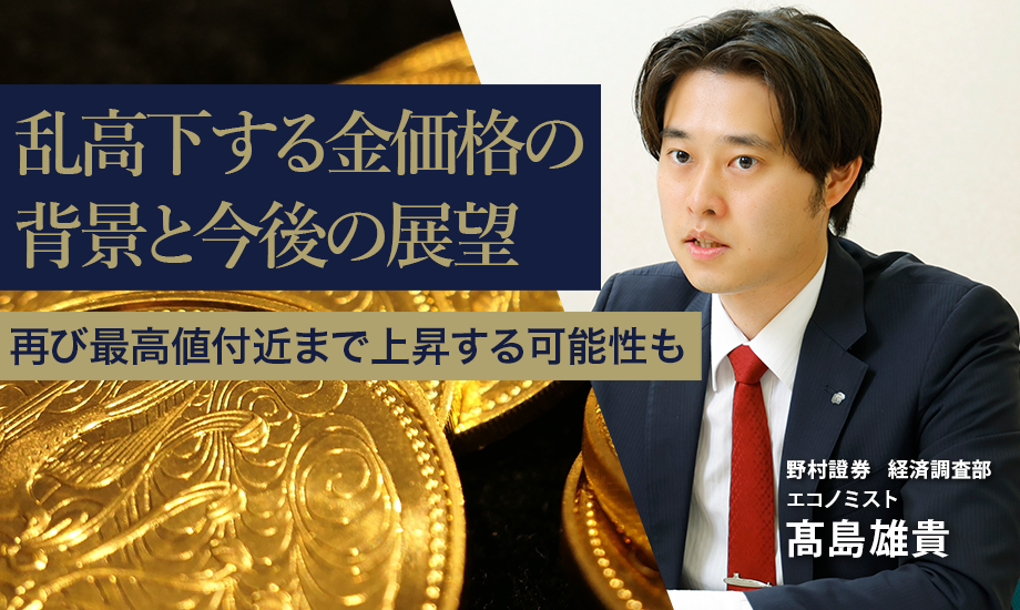 乱高下する金（ゴールド）価格の背景と今後の展望　再び最高値付近まで上昇する可能性も　野村證券・髙島雄貴のイメージ