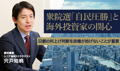 衆院選「自民圧勝」と海外投資家の関心　日銀の利上げ判断を政権が妨げないことが重要　野村證券・宍戸知暁のイメージ