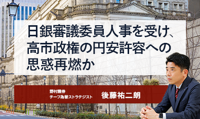 日銀審議委員人事を受け、高市政権の円安許容への思惑再燃か　野村證券・後藤祐二朗のイメージ