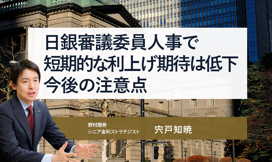 日銀審議委員人事で短期的な利上げ期待は低下　今後の注意点　野村證券・宍戸知暁のイメージ