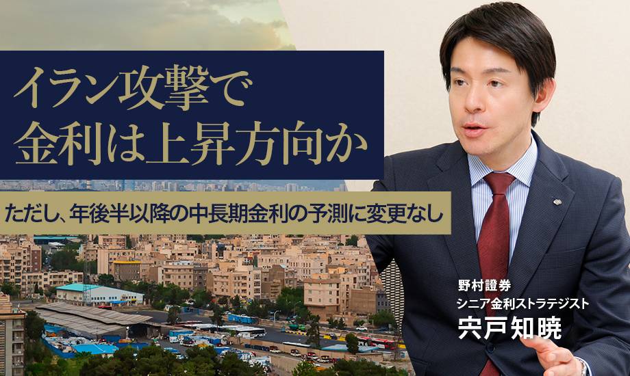 イラン攻撃で金利は上昇方向か　ただし、年後半以降の中長期金利の予測に変更なし　野村證券・宍戸知暁のイメージ