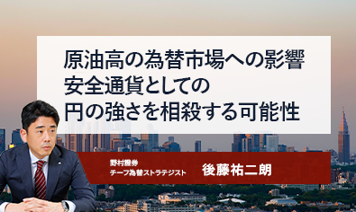 原油高の為替市場への影響　安全通貨としての円の強さを相殺する可能性　野村證券・後藤祐二朗のイメージ