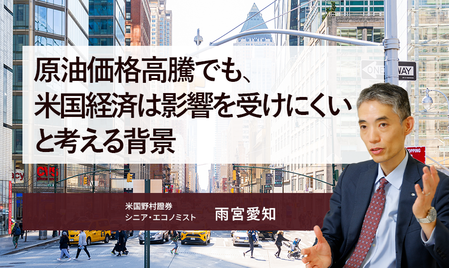 原油価格高騰でも、米国経済は影響を受けにくいと考える背景　米国野村證券・雨宮愛知のイメージ