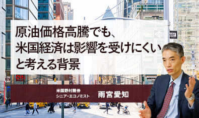 原油価格高騰でも、米国経済は影響を受けにくいと考える背景　米国野村證券・雨宮愛知のイメージ