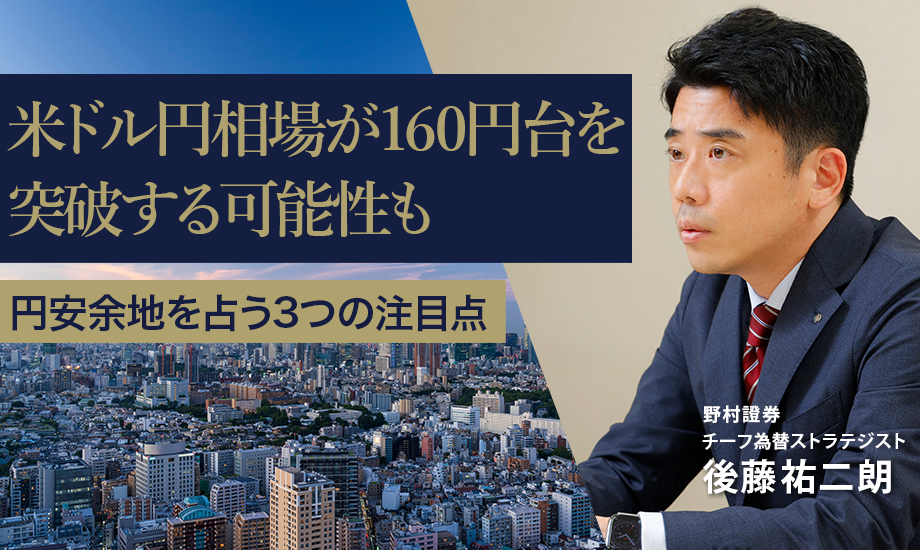 米ドル円相場が160円台を突破する可能性も　円安余地を占う3つの注目点　野村證券・後藤祐二朗のイメージ