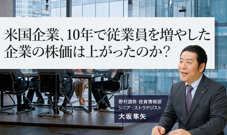 米国企業、10年で従業員を増やした企業の株価は上がったのか？　野村證券・大坂隼矢のイメージ