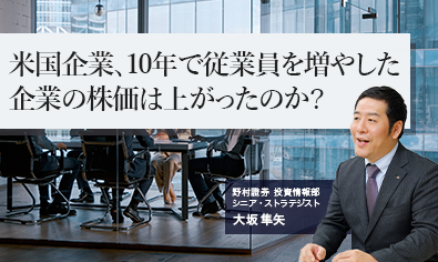 米国企業、10年で従業員を増やした企業の株価は上がったのか？　野村證券・大坂隼矢のイメージ